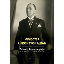 MINISZTER A FRONTVONALBAN - ZSINDELY FERENC NAPLÓJA 1941. FEBRUÁR 25. - 1946. MÁRCIUS 9.
